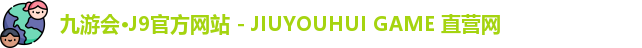 九游会·J9官方网站 - JIUYOUHUI GAME 直营网